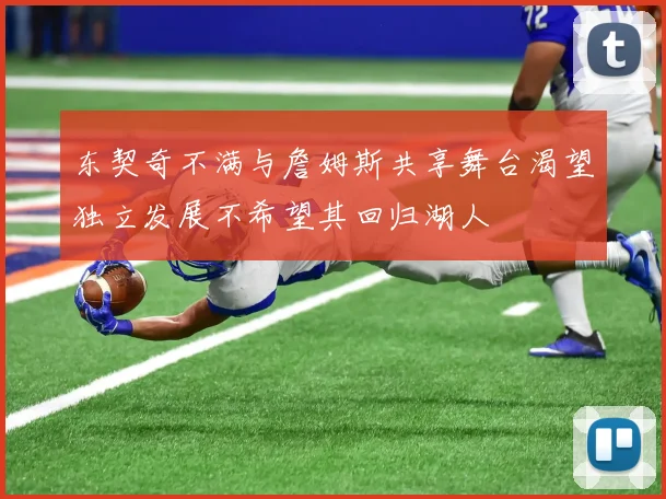 东契奇不满与詹姆斯共享舞台渴望独立发展不希望其回归湖人