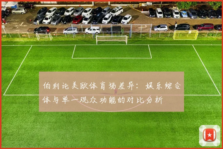 伯利论美欧体育场差异：娱乐综合体与单一观众功能的对比分析