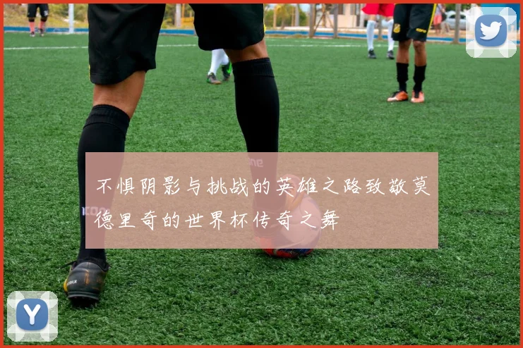不惧阴影与挑战的英雄之路致敬莫德里奇的世界杯传奇之舞