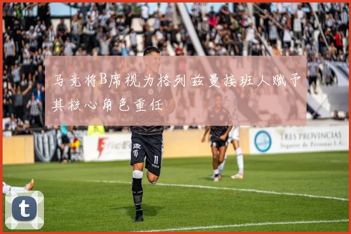马竞将B席视为格列兹曼接班人赋予其核心角色重任