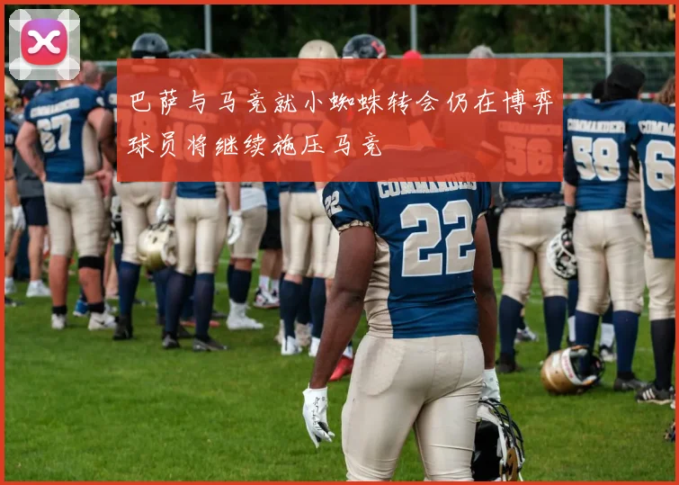 巴萨与马竞就小蜘蛛转会仍在博弈球员将继续施压马竞