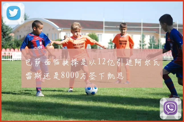 巴萨面临抉择是以12亿引进阿尔瓦雷斯还是8000万签下凯恩