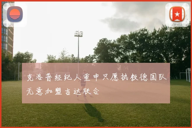 克洛普经纪人重申只愿执教德国队无意加盟吉达联合