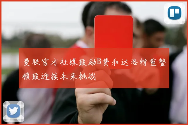 曼联官方社媒鼓励B费和达洛特重整旗鼓迎接未来挑战