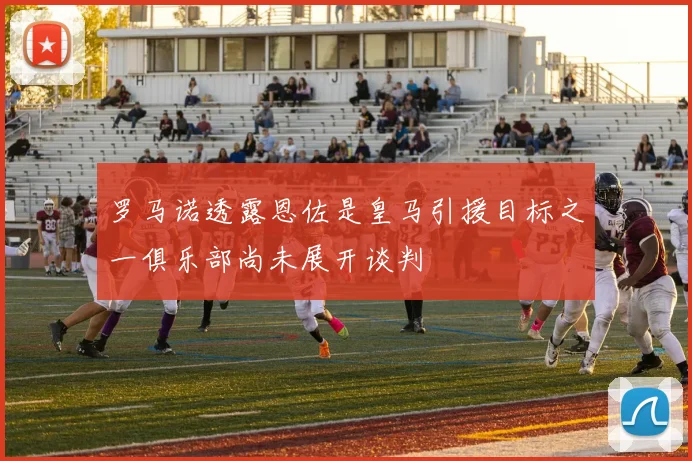 罗马诺透露恩佐是皇马引援目标之一俱乐部尚未展开谈判