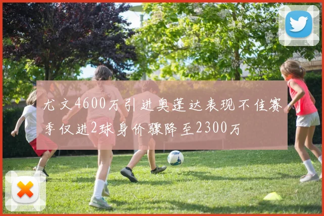 尤文4600万引进奥蓬达表现不佳赛季仅进2球身价骤降至2300万