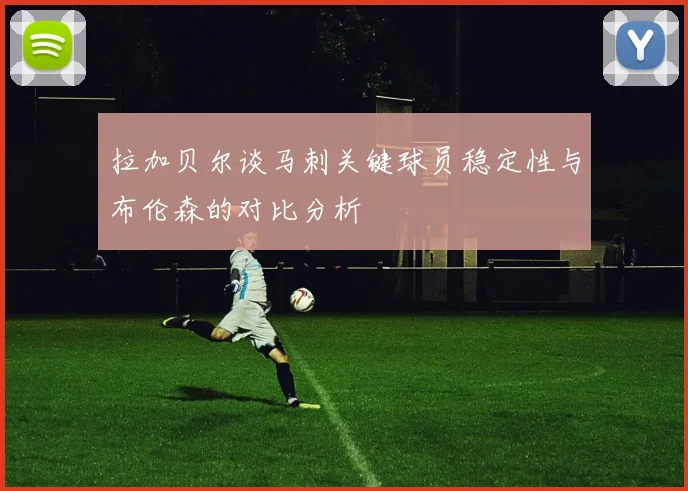 拉加贝尔谈马刺关键球员稳定性与布伦森的对比分析