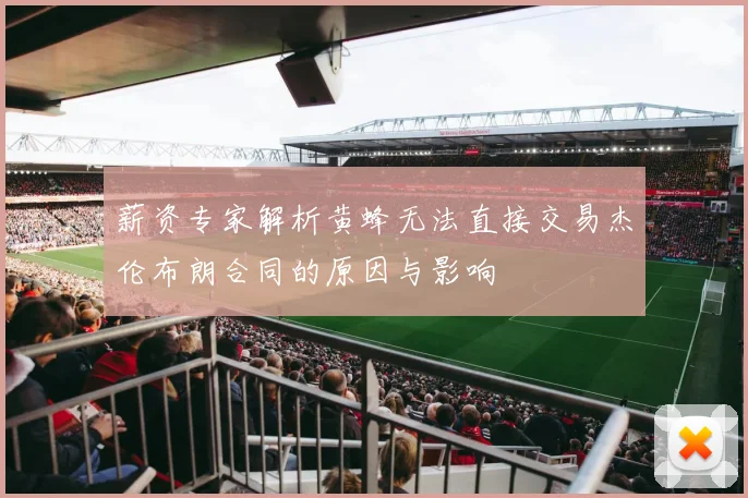 薪资专家解析黄蜂无法直接交易杰伦布朗合同的原因与影响