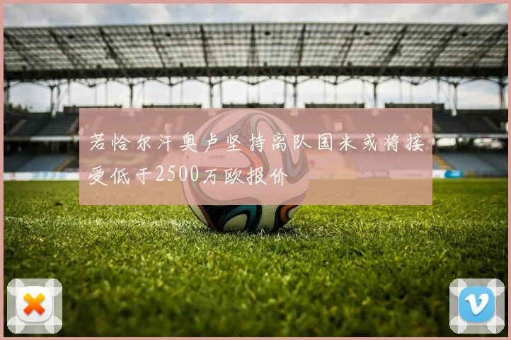 若恰尔汗奥卢坚持离队国米或将接受低于2500万欧报价
